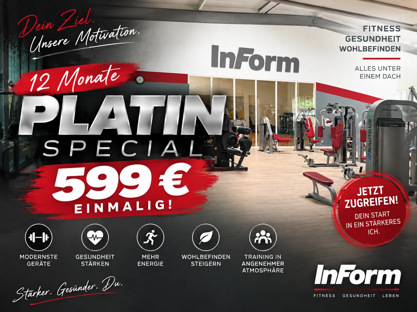 Platin-Special: 12 Monate für einmalig 599 € InForm Remscheid: Platin-Special – 12 Monate für einmalig 599 €. Fitness, Gesundheit und Wohlbefinden unter einem Dach. Jetzt Kontakt aufnehmen.